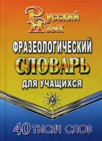 Словарь.Фразеологический словарь русского языка для учащихся 40 000 слов - купить в магазине Кассандра, фото, 9785906710208, 
