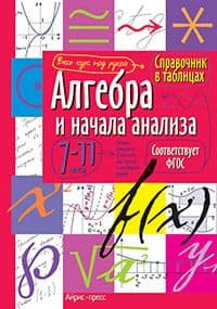 Справочник в таблицах. Алгебра и начала анализа. 7-11 класс асс асс. ФГОС - купить в магазине Кассандра, фото, 9785811253449, 