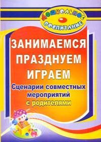 Занимаемся, празднуем, играем: сценарии совместных мероприятий с родителями - купить в магазине Кассандра, фото, 9785705744916, 