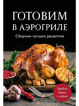 Готовим в аэрогриле. Сборник лучших рецептов - купить в магазине Кассандра, фото, 9785042100581, 