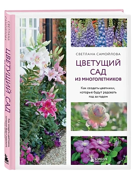Цветущий сад из многолетников. Как создать цветники, которые будут радовать год за годом - купить в магазине Кассандра, фото, 9785042156205, 