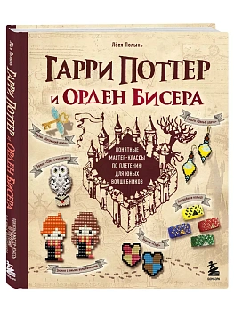 Гарри Поттер и Орден БИСЕРА. Пошаговые мастер-классы для юных волшебников - купить в магазине Кассандра, фото, 9785041887896, 