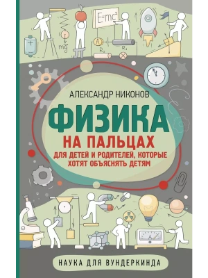 Физика на пальцах. Для детей и родителей, которые хотят объяснять детям- купить в магазине Кассандра, фото, 9785171359195, 