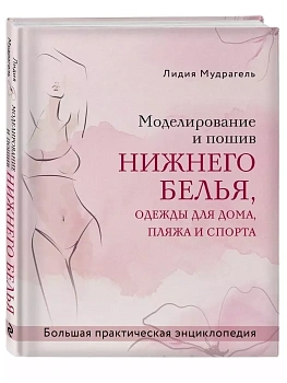 Моделирование и пошив нижнего белья, одежды для дома, пляжа и спорта. Большая практическая энциклопедия - купить в магазине Кассандра, фото, 9785041225124, 