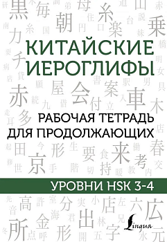 Китайские иероглифы. Рабочая тетрадь для продолжающих. Уровни HSK 3-4 - купить в магазине Кассандра, фото, 9785171456306, 