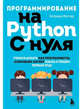 Программирование на Python с нуля. Учимся думать как программисты, осваиваем логику языка и пишем первый код! - купить в магазине Кассандра, фото, 9785041665586, 