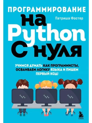 Программирование на Python с нуля. Учимся думать как программисты, осваиваем логику языка и пишем первый код!- купить в магазине Кассандра, фото, 9785041665586, 