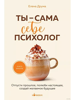 Ты - сама себе психолог. Отпусти прошлое, полюби настоящее, создай желаемое будущее. - купить в магазине Кассандра, фото, 9785041977887, 
