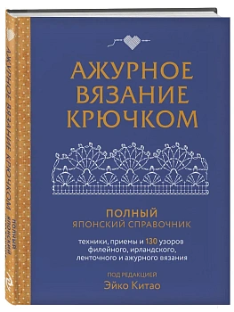 Ажурное вязание крючком. Полный японский справочник. Техники, приемы и 130 узоров филейного, ирландского, ленточного и ажурного вязания - купить в магазине Кассандра, фото, 9785041892364, 