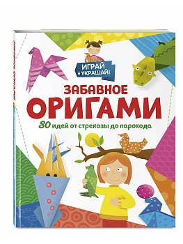 Забавное оригами. 80 идей от стрекозы до парохода - купить в магазине Кассандра, фото, 9785041972240, 