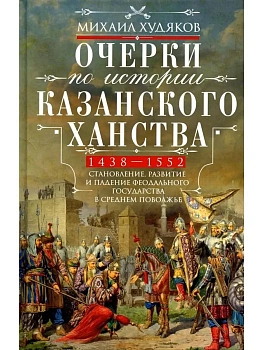 Очерки по истории Казанского ханства. Становление, развитие и падение феодального госуд - купить в магазине Кассандра, фото, 9785952463356, 