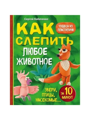 Как слепить из пластилина любое животное за 10 минут. Звери, птицы, насекомые...- купить в магазине Кассандра, фото, 9785699946662, 
