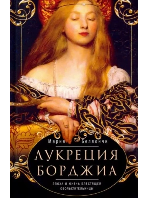Лукреция Борджиа. Эпоха и жизнь блестящей обольстительницы- купить в магазине Кассандра, фото, 9785952464704, 