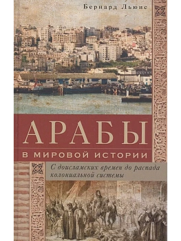 Арабы в мировой истории. С доисламских времен до распада колониальной системы - купить в магазине Кассандра, фото, 9785952465251, 