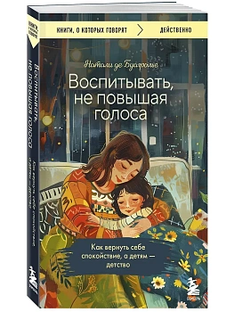 Воспитывать, не повышая голоса. Как вернуть себе спокойствие, а детям - детство - купить в магазине Кассандра, фото, 9785042046063, 