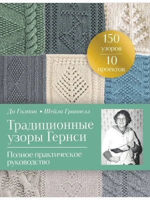 Традиционные узоры Гернси. Полное практическое руководство- купить в магазине Кассандра, фото, 9785042136252, 