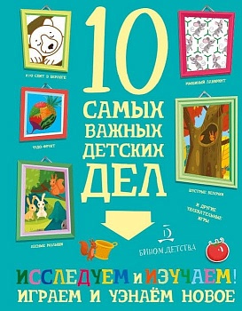 10 самых важных детских дел.ИССЛЕДУЕМ И ИЗУЧАЕМ! Играем и узнаем новое - купить в магазине Кассандра, фото, 9785996341016, 