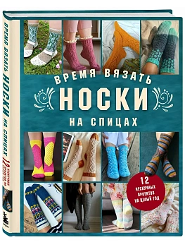 Время вязать НОСКИ на спицах. 12 нескучных проектов на целый год - купить в магазине Кассандра, фото, 9785042309380, 