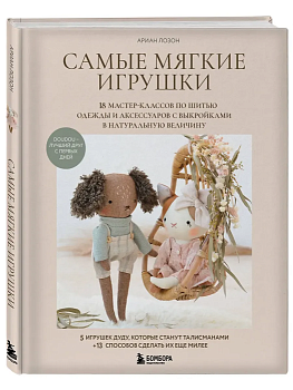 Самые мягкие игрушки. 18 мастер-классов по шитью одежды и аксессуаров с выкройками в натуральную величину. - купить в магазине Кассандра, фото, 9785042167935, 