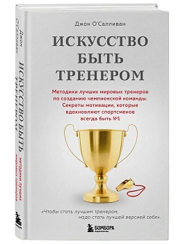 Искусство быть тренером. Методики лучших мировых тренеров по созданию чемпионской команды. Секреты мотивации, которые вдохновляют спортсменов всегда б - купить в магазине Кассандра, фото, 9785042060144, 