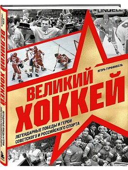 Великий хоккей. Легендарные победы и герои советского и российского спорта - купить в магазине Кассандра, фото, 9785042215858, 