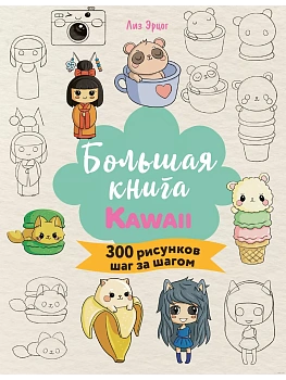Большая книга KAWAII. 300 рисунков шаг за шагом - купить в магазине Кассандра, фото, 9785041960865, 