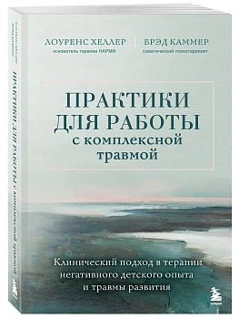 Практики для работы с комплексной травмой. Клинический подход в терапии негативного детского опыта и травмы развития - купить в магазине Кассандра, фото, 9785041916565, 