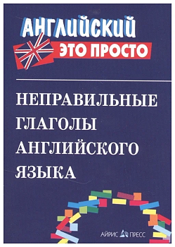 Английский - это просто. Неправильные глаголы английского языка: краткий справочник - купить в магазине Кассандра, фото, 9785811257041, 