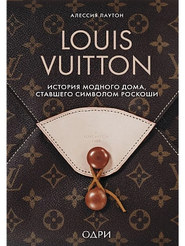 Louis Vuitton. История модного дома, ставшего символом роскоши - купить в магазине Кассандра, фото, 9785042008054, 