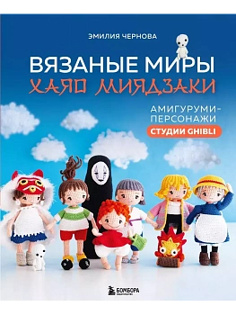 Вязаные миры Хаяо Миядзаки. Амигуруми-персонажи студии Ghibli - купить в магазине Кассандра, фото, 9785041909222, 