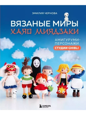 Вязаные миры Хаяо Миядзаки. Амигуруми-персонажи студии Ghibli- купить в магазине Кассандра, фото, 9785041909222, 