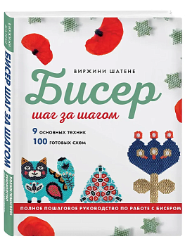 Бисер шаг за шагом. 9 основных техник, 100 готовых схем. Полное пошаговое руководство по работе с би - купить в магазине Кассандра, фото, 9785042007675, 