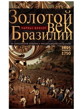 Золотой век Бразилии. От заокеанской колонии к процветающему государству. 1695-1750 - купить в магазине Кассандра, фото, 9785952462465, 
