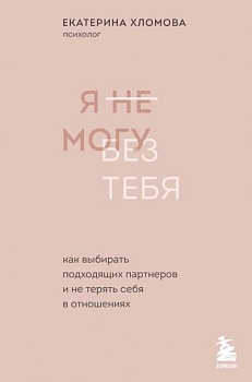 Я не могу без тебя. Как выбирать подходящих партнеров и не терять себя в отношениях - купить в магазине Кассандра, фото, 9785041559670, 