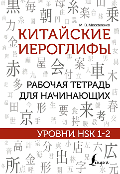 Китайские иероглифы. Рабочая тетрадь для начинающих. Уровни HSK 1-2 - купить в магазине Кассандра, фото, 9785171367206, 