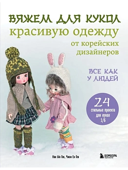 Вяжем для кукол красивую одежду от корейских дизайнеров. Все как у людей. 24 стильных проекта для кукол 1/6 - купить в магазине Кассандра, фото, 9785041998004, 