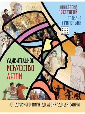 Удивительное искусство детям: от Древнего Мира до Леонардо да Винчи- купить в магазине Кассандра, фото, 9785171348168, 