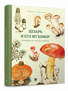 Цезарь и его мухомор (истории из жизни грибов).-М.:Проспект,2026. - купить в магазине Кассандра, фото, 9785392450794, 