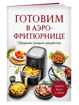 Готовим в аэрофритюрнице. Сборник лучших рецептов - купить в магазине Кассандра, фото, 9785042167942, 