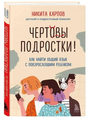 Чертовы подростки! Как найти общий язык с повзрослевшим ребенком- купить в магазине Кассандра, фото, 9785041715571, 