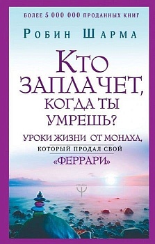 Кто заплачет, когда ты умрешь? Уроки жизни от монаха, который продал свой ?феррари? - купить в магазине Кассандра, фото, 9785171148980, 