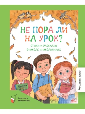 Не пора ли на урок? Весёлые стихи и рассказы о школьниках.- купить в магазине Кассандра, фото, 9785002190355, 