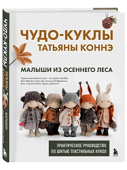 Чудо-куклы Татьяны КОННЭ. Малыши из осеннего леса. Практическое руководство по шитью текстильных кукол - купить в магазине Кассандра, фото, 9785042002397, 