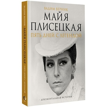 Майя Плисецкая. Пять дней с легендой. Документальная история - купить в магазине Кассандра, фото, 9785171628727, 