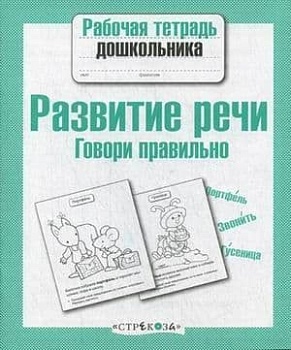 Рабочая тетрадь дошкольника.Разв. речи. Говори правильно - купить в магазине Кассандра, фото, 9785995137238, 
