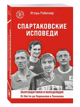 Спартаковские исповеди. От Нетто до Черенкова и Тихонова. Полузащитники и нападающие - купить в магазине Кассандра, фото, 9785042157332, 