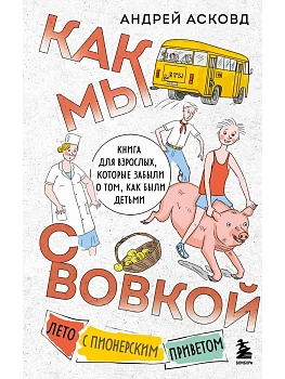 Как мы с Вовкой. Лето с пионерским приветом. Книга для взрослых, которые забыли о том, как были детьми - купить в магазине Кассандра, фото, 9785042040849, 