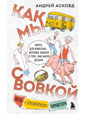 Как мы с Вовкой. Лето с пионерским приветом. Книга для взрослых, которые забыли о том, как были детьми- купить в магазине Кассандра, фото, 9785042040849, 