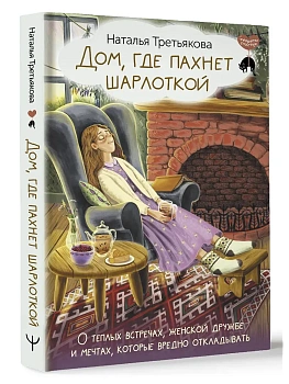 Дом, где пахнет шарлоткой. О теплых встречах, женской дружбе и мечтах, которые вредно откладывать - купить в магазине Кассандра, фото, 9785171606909, 