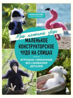 Мой нежный зверь. Маленькое конструкторское чудо на спицах. Игрушки, связанные без сшивания деталей- купить в магазине Кассандра, фото, 9785042098956, 